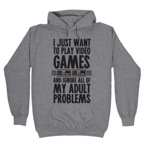 I Just Want To Play Video Games And Ignore All Of My Adult Problems Hooded Sweatshirt