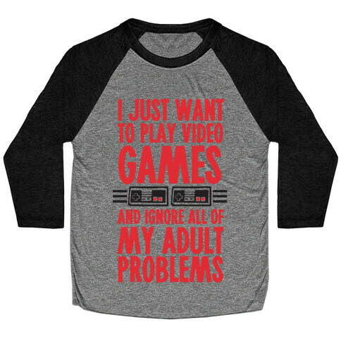I Just Want To Play Video Games And Ignore All Of My Adult Problems Baseball Tee