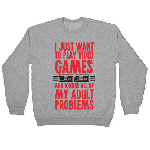 I Just Want To Play Video Games And Ignore All Of My Adult Problems Pullover
