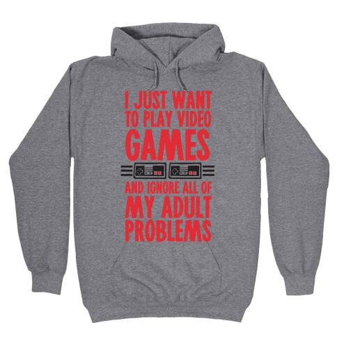 I Just Want To Play Video Games And Ignore All Of My Adult Problems Hooded Sweatshirt