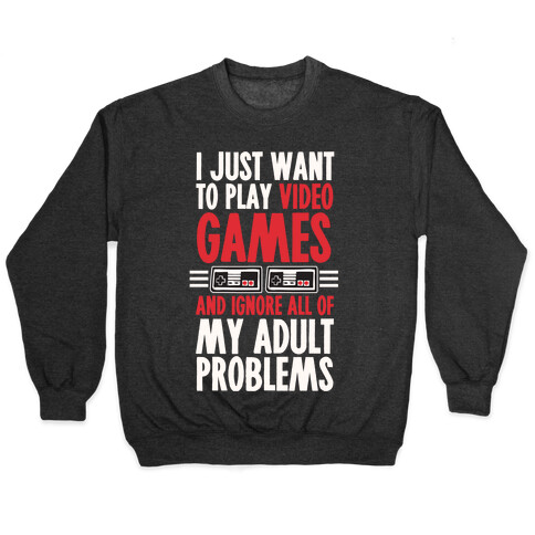 I Just Want To Play Video Games And Ignore All Of My Adult Problems Pullover