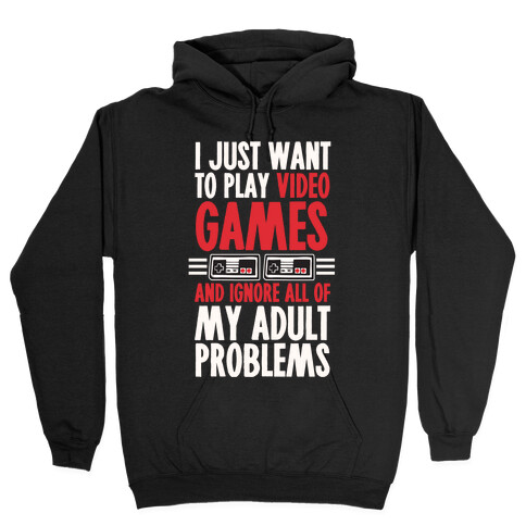 I Just Want To Play Video Games And Ignore All Of My Adult Problems Hooded Sweatshirt