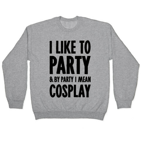 I Like To Party And By Party I Mean Cosplay Pullover