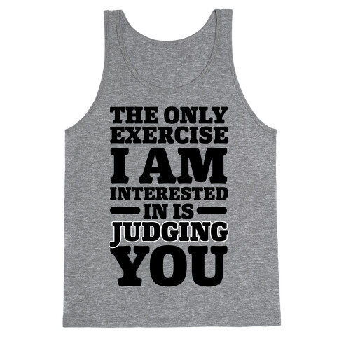 The Only Exercise I'm Interested In Is Judging You Tank Top