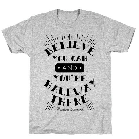 Believe You Can And You're Halfway There - Theodore Roosevelt T-Shirt