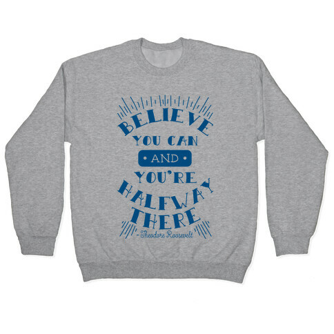 Believe You Can And You're Halfway There - Theodore Roosevelt Pullover