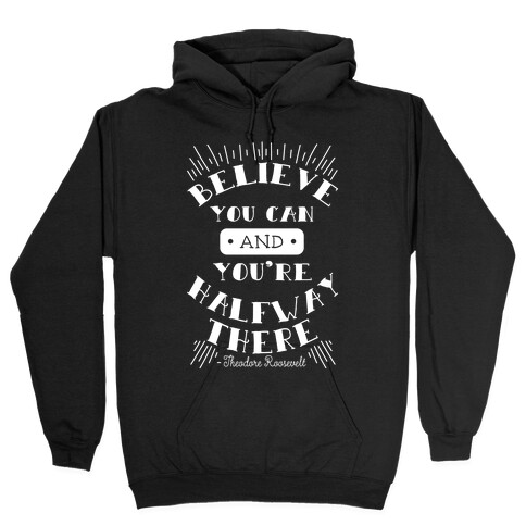 Believe You Can And You're Halfway There - Theodore Roosevelt Hooded Sweatshirt
