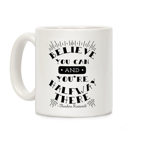 Believe You Can And You're Halfway There - Theodore Roosevelt Coffee Mug