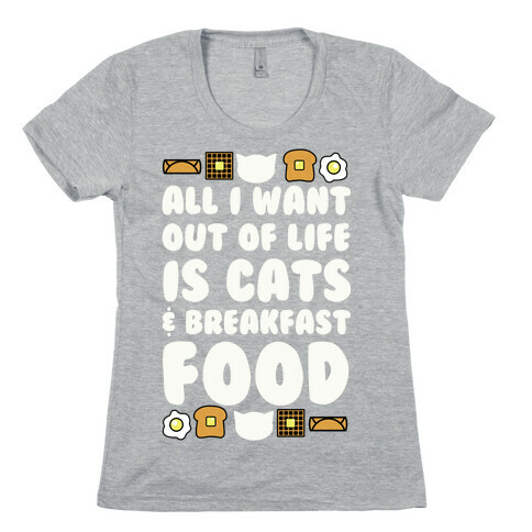 All I Want Out of Life Is Cats and Breakfast Food Womens T-Shirt
