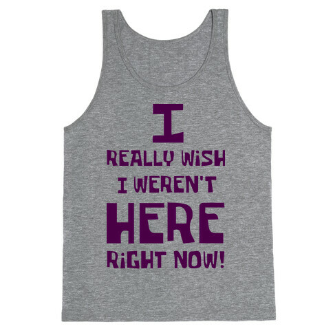 I Really Wish I Weren't Here Right Now Tank Top