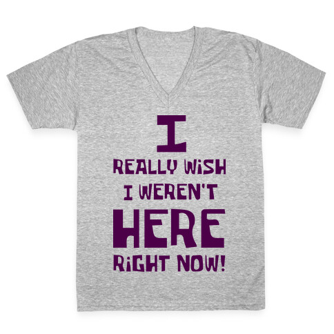 I Really Wish I Weren't Here Right Now V-Neck Tee Shirt