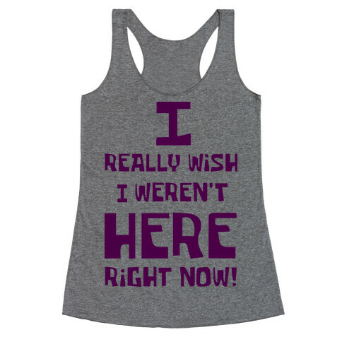 I Really Wish I Weren't Here Right Now Racerback Tank Top