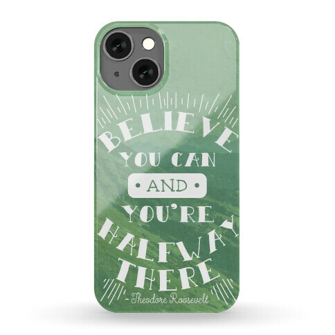 Believe You Can And You're Halfway There - Theodore Roosevelt Phone Case