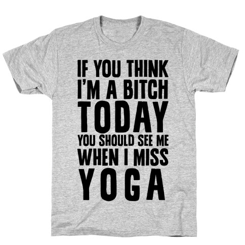 If You Think I'm A Bitch Today You Should See Me When I Miss Yoga T-Shirt
