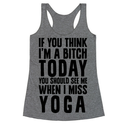 If You Think I'm A Bitch Today You Should See Me When I Miss Yoga Racerback Tank Top