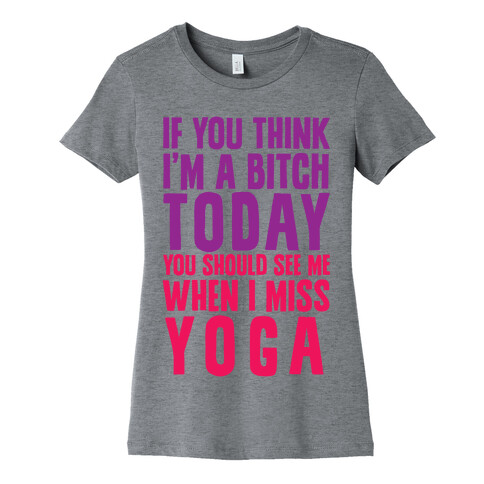 If You Think I'm A Bitch Today You Should See Me When I Miss Yoga Womens T-Shirt