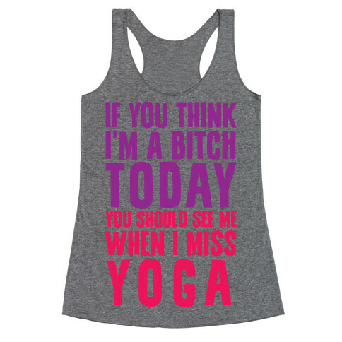 If You Think I'm A Bitch Today You Should See Me When I Miss Yoga Racerback Tank Top