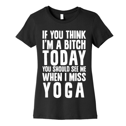 If You Think I'm A Bitch Today You Should See Me When I Miss Yoga Womens T-Shirt