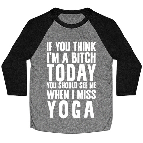 If You Think I'm A Bitch Today You Should See Me When I Miss Yoga Baseball Tee