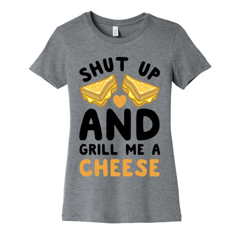 Shut Up And Grill Me A Cheese Womens T-Shirt