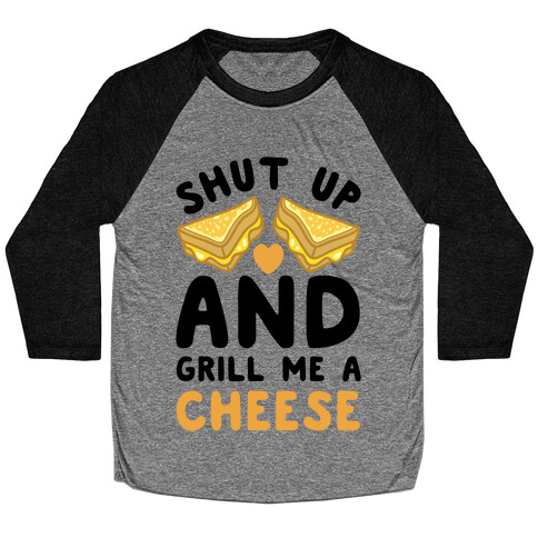 Shut Up And Grill Me A Cheese Baseball Tee