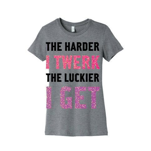 The Harder I Twerk Womens T-Shirt