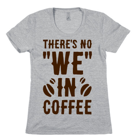 There's No "WE" in Coffee Womens T-Shirt