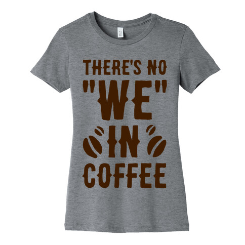 There's No "WE" in Coffee Womens T-Shirt