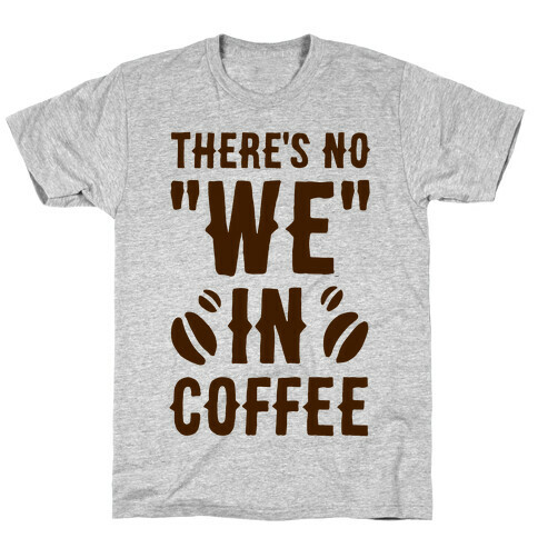 There's No "WE" in Coffee T-Shirt
