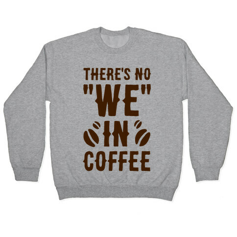 There's No "WE" in Coffee Pullover