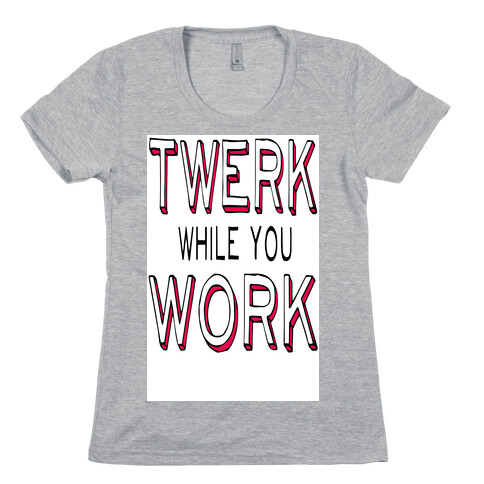 Twerk While You Work Womens T-Shirt