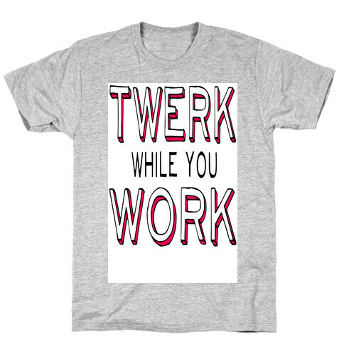 Twerk While You Work T-Shirt