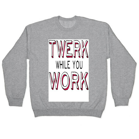 Twerk While You Work Pullover