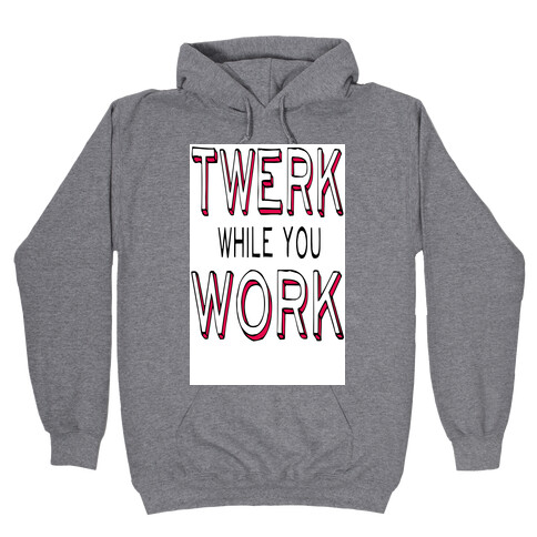 Twerk While You Work Hooded Sweatshirt