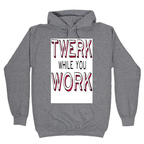 Twerk While You Work Hooded Sweatshirt