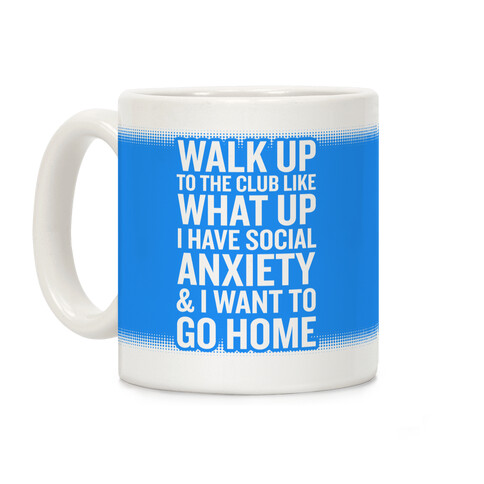 Walk Up To The Club Like What Up I Have Social Anxiety and I Want To Go Home Coffee Mug