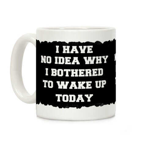 I Have No Idea Why I Bothered To Wake Up Today Coffee Mug