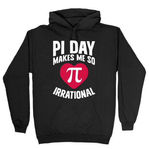 Pi Day Makes Me So Irrational Hooded Sweatshirt