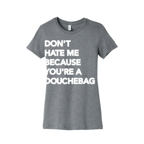 Don't Hate Me Because You're a Douchebag Womens T-Shirt