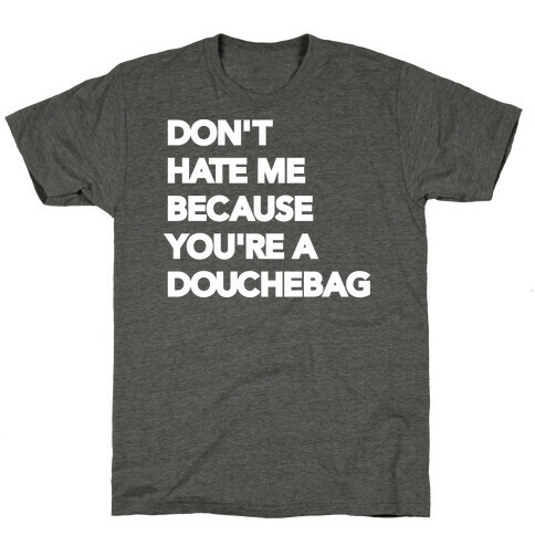 Don't Hate Me Because You're a Douchebag T-Shirt