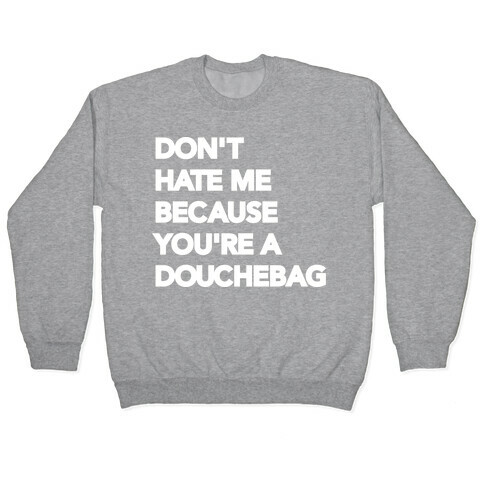 Don't Hate Me Because You're a Douchebag Pullover