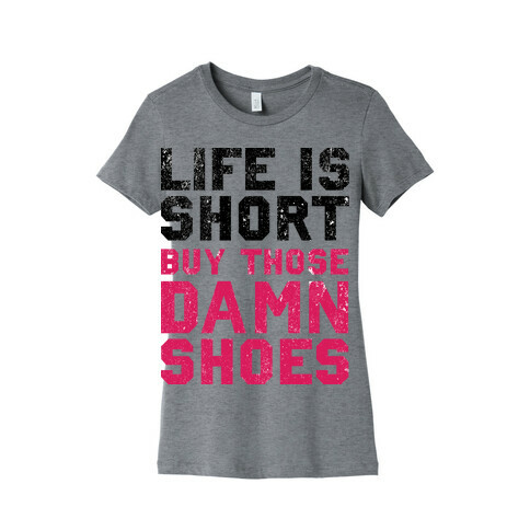 Life is Short Buy The Damn Shoes Womens T-Shirt