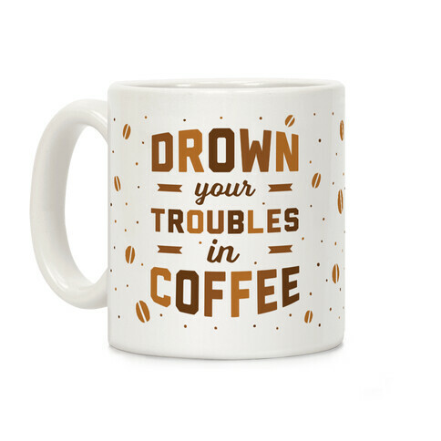Drown Your Troubles In Coffee Coffee Mug