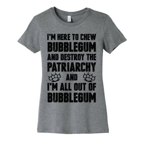 I'm Here To Chew Bubblegum And Destroy The Patriarchy Womens T-Shirt