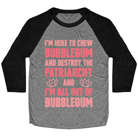 I'm Here To Chew Bubblegum And Destroy The Patriarchy Baseball Tee