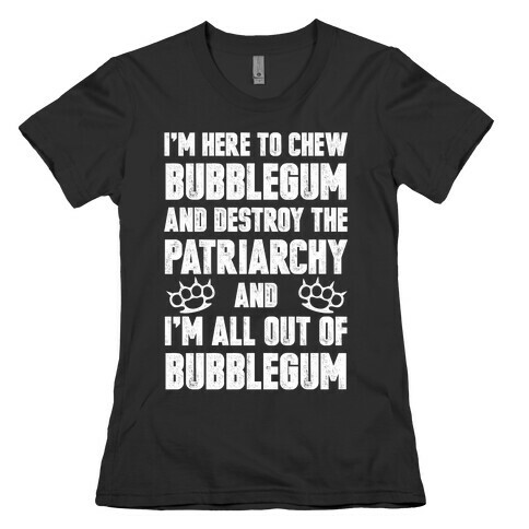 I'm Here To Chew Bubblegum And Destroy The Patriarchy Womens T-Shirt