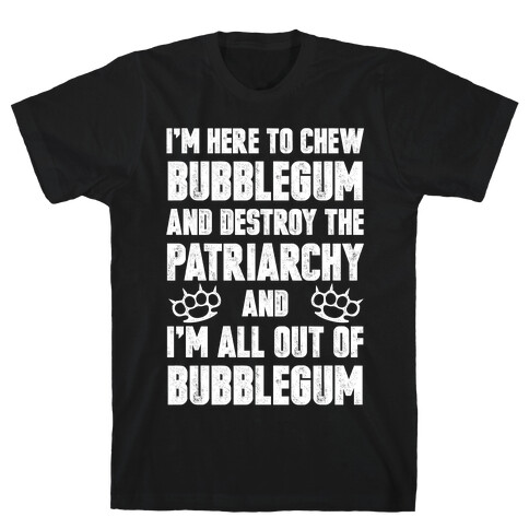 I'm Here To Chew Bubblegum And Destroy The Patriarchy T-Shirt