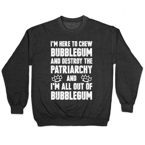 I'm Here To Chew Bubblegum And Destroy The Patriarchy Pullover