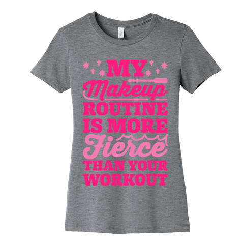 My Makeup Routine Is More Fierce Than Your Workout Womens T-Shirt
