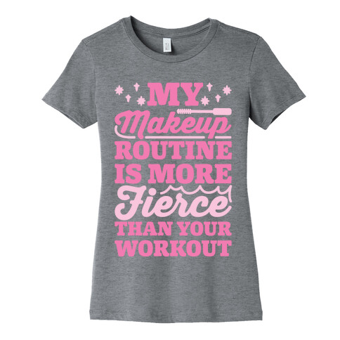 My Makeup Routine Is More Fierce Than Your Workout Womens T-Shirt